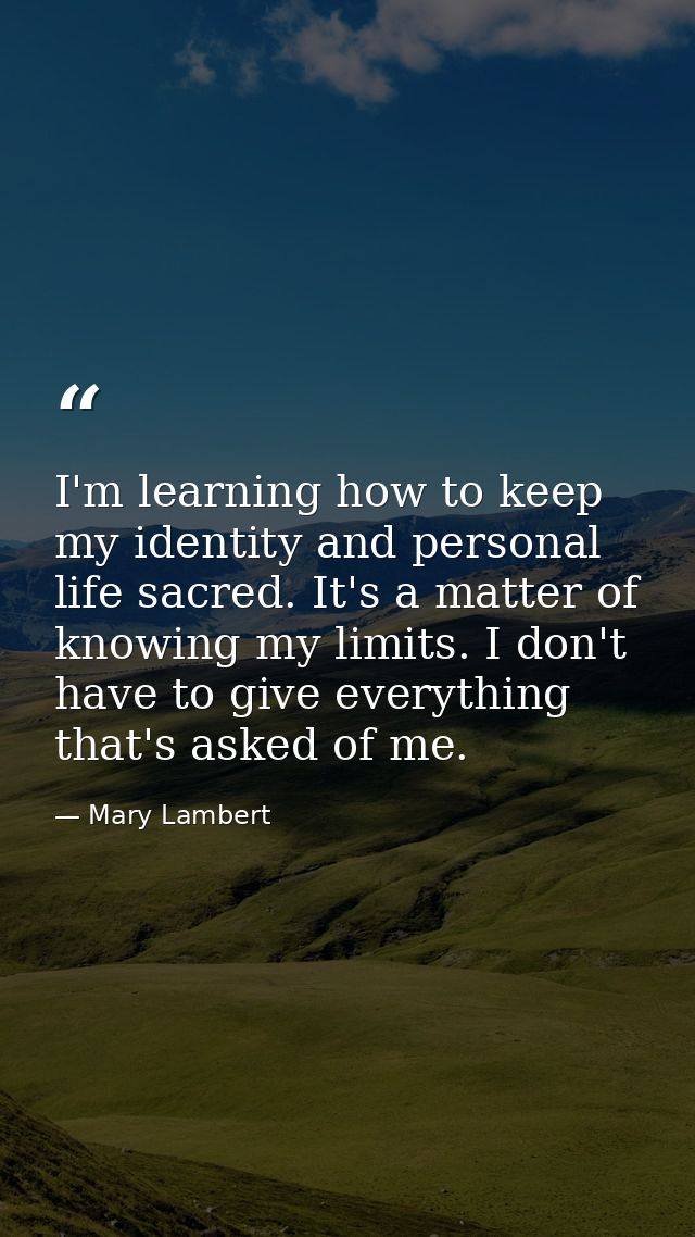 I'm learning how to keep my identity and personal life sacred. It's a matter of knowing my limits. I don't have to give  — Mary Lambert