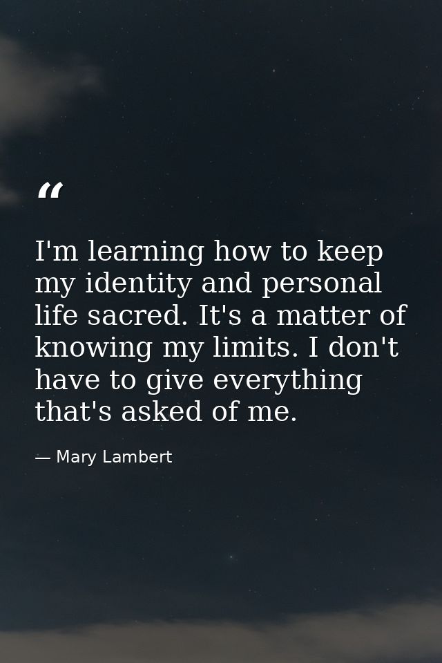 I'm learning how to keep my identity and personal life sacred. It's a matter of knowing my limits. I don't have to give  — Mary Lambert