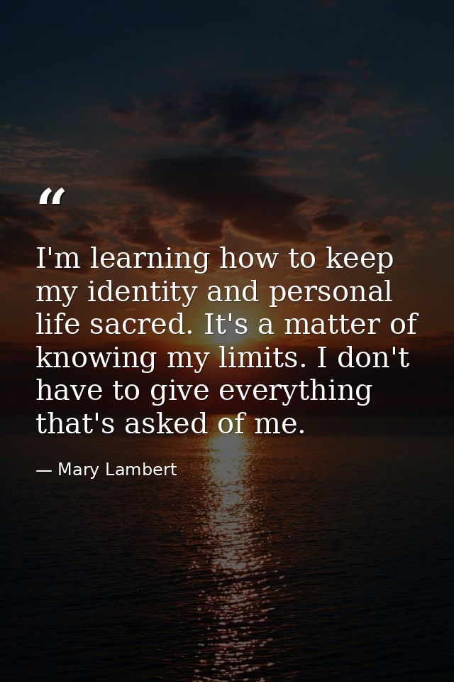 I'm learning how to keep my identity and personal life sacred. It's a matter of knowing my limits. I don't have to give  — Mary Lambert
