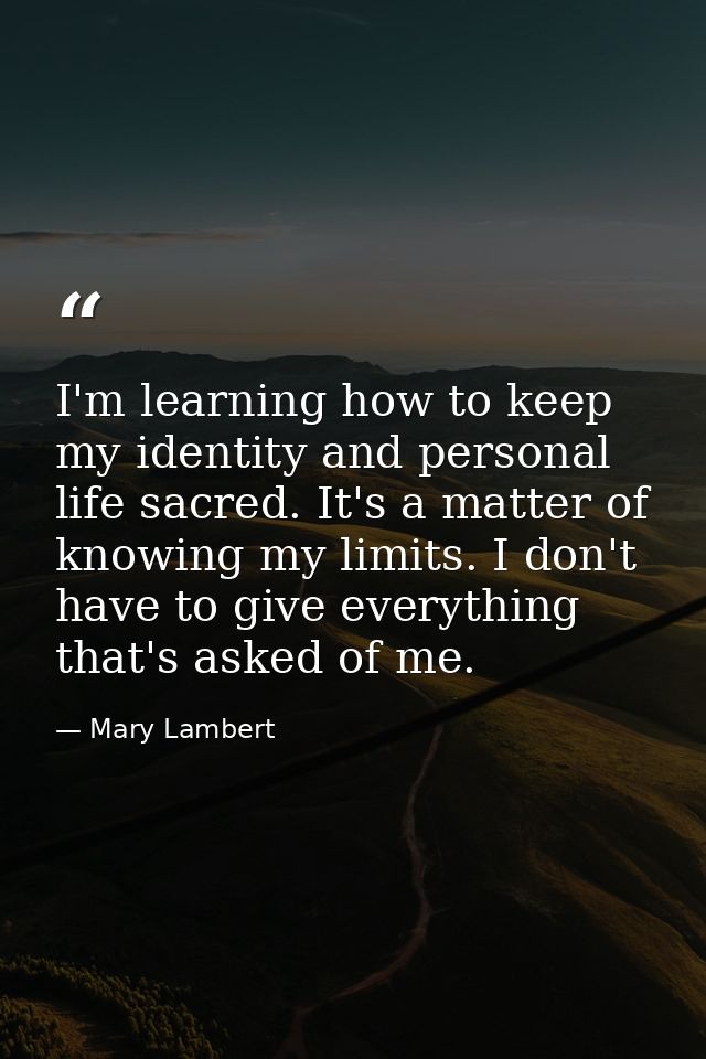 I'm learning how to keep my identity and personal life sacred. It's a matter of knowing my limits. I don't have to give  — Mary Lambert