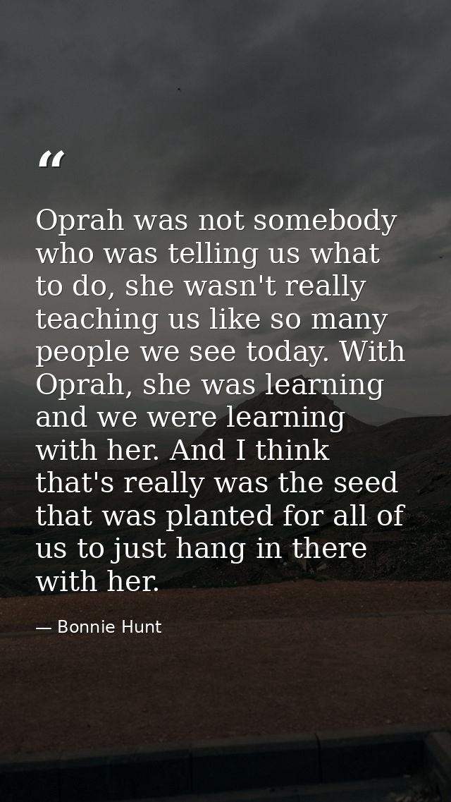 Oprah was not somebody who was telling us what to do, she wasn't really teaching us like so many people we see today. Wi — Bonnie Hunt