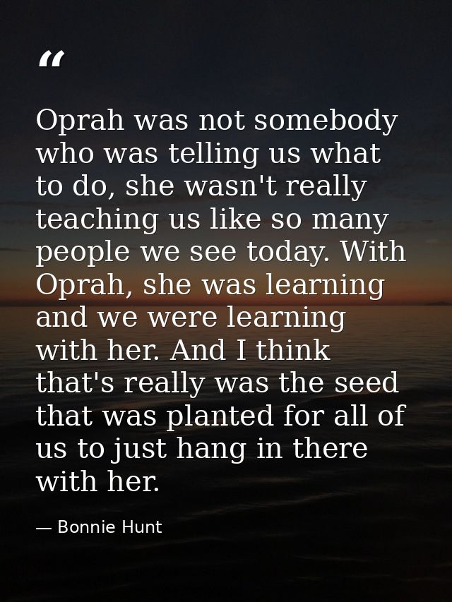 Oprah was not somebody who was telling us what to do, she wasn't really teaching us like so many people we see today. Wi — Bonnie Hunt