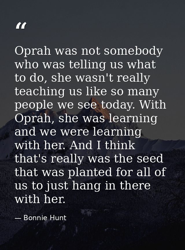 Oprah was not somebody who was telling us what to do, she wasn't really teaching us like so many people we see today. Wi — Bonnie Hunt