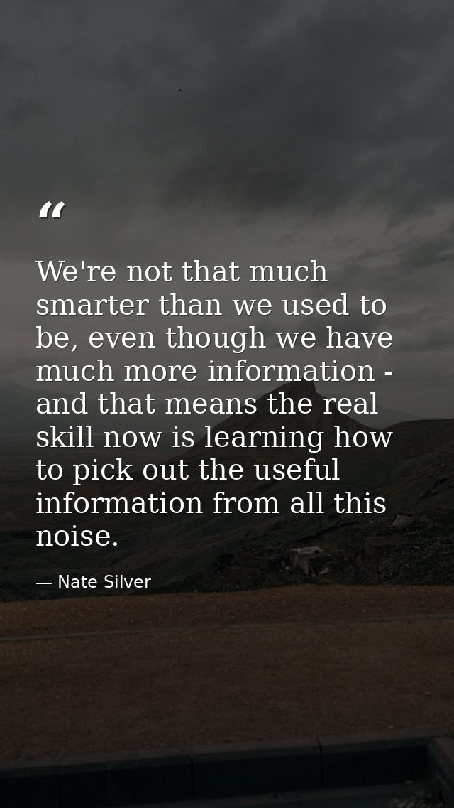 We're not that much smarter than we used to be, even though we have much more information - and that means the real skil — Nate Silver