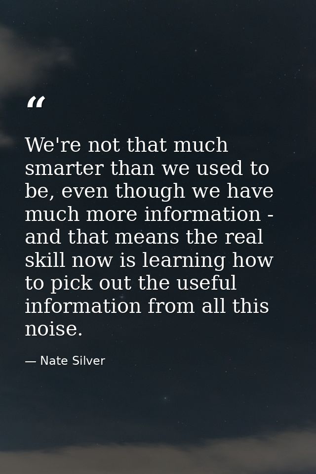 We're not that much smarter than we used to be, even though we have much more information - and that means the real skil — Nate Silver