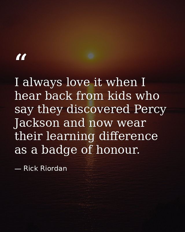 I always love it when I hear back from kids who say they discovered Percy Jackson and now wear their learning difference — Rick Riordan