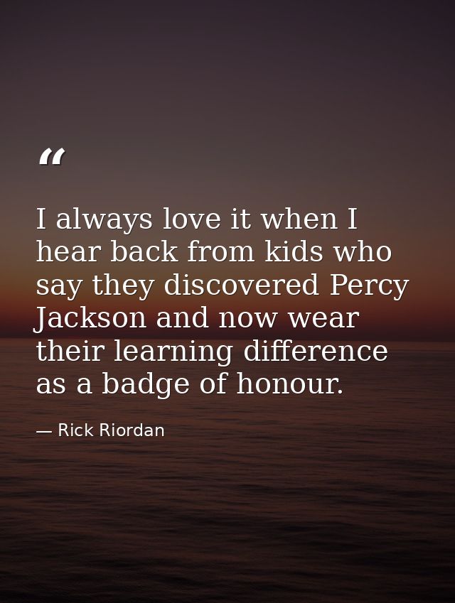 I always love it when I hear back from kids who say they discovered Percy Jackson and now wear their learning difference — Rick Riordan