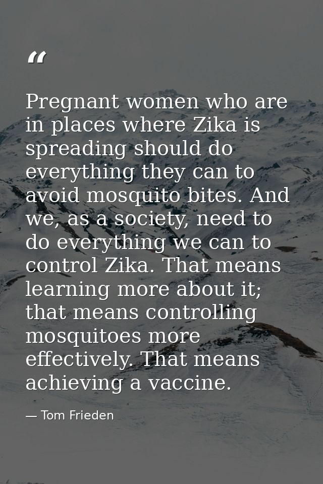 Pregnant women who are in places where Zika is spreading should do everything they can to avoid mosquito bites. And we,  — Tom Frieden