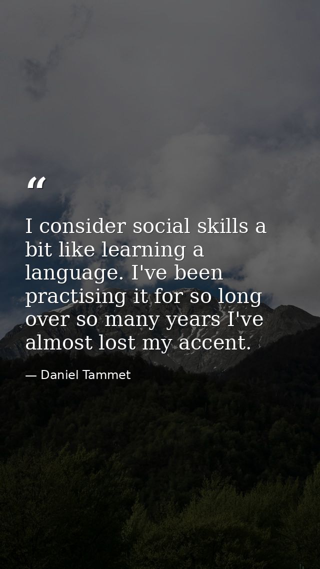 I consider social skills a bit like learning a language. I've been practising it for so long over so many years I've alm — Daniel Tammet