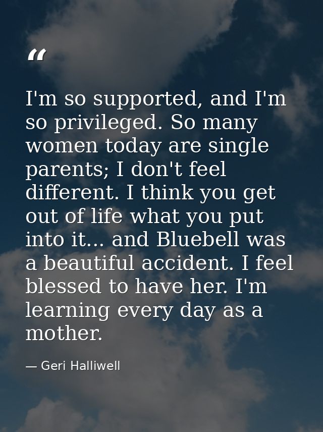 I'm so supported, and I'm so privileged. So many women today are single parents; I don't feel different. I think you get — Geri Halliwell