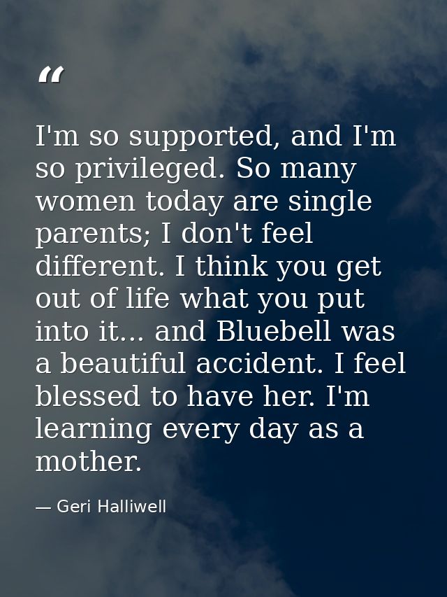 I'm so supported, and I'm so privileged. So many women today are single parents; I don't feel different. I think you get — Geri Halliwell