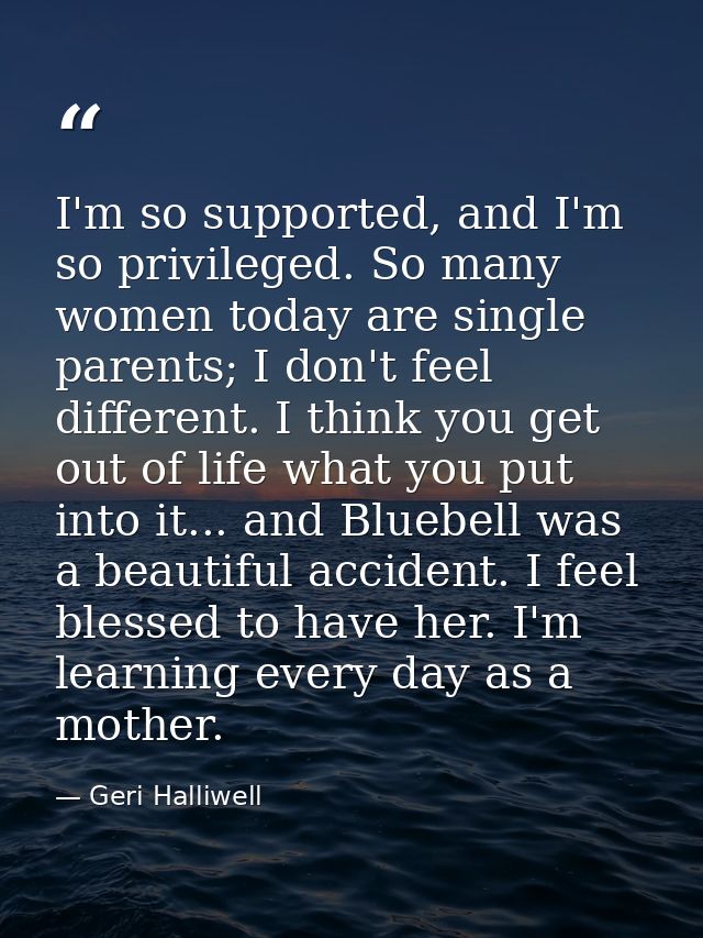 I'm so supported, and I'm so privileged. So many women today are single parents; I don't feel different. I think you get — Geri Halliwell