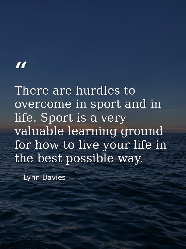 There are hurdles to overcome in sport and in life. Sport is a very valuable learning ground for how to live your life i — Lynn Davies