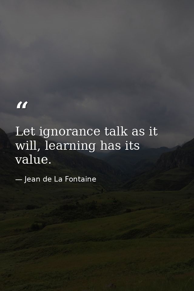 Let ignorance talk as it will, learning has its value. — Jean de La Fontaine
