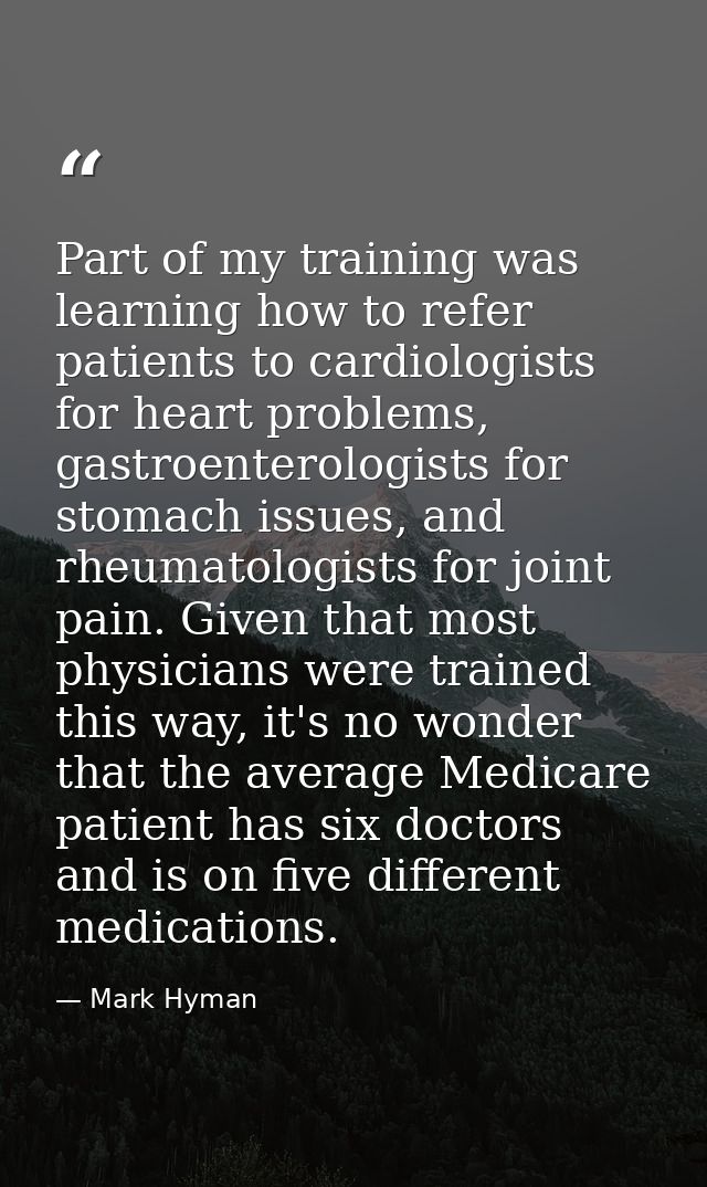 Part of my training was learning how to refer patients to cardiologists for heart problems, gastroenterologists for stom — Mark Hyman