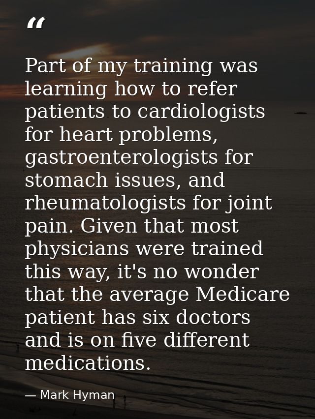 Part of my training was learning how to refer patients to cardiologists for heart problems, gastroenterologists for stom — Mark Hyman