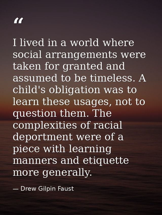 I lived in a world where social arrangements were taken for granted and assumed to be timeless. A child's obligation was — Drew Gilpin Faust