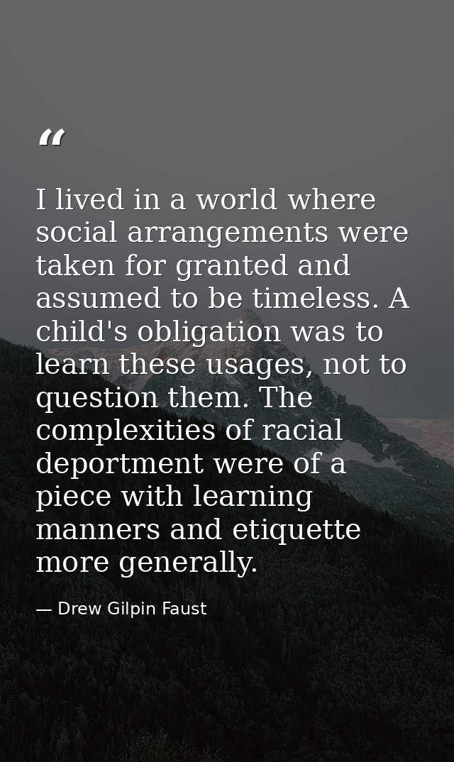I lived in a world where social arrangements were taken for granted and assumed to be timeless. A child's obligation was — Drew Gilpin Faust