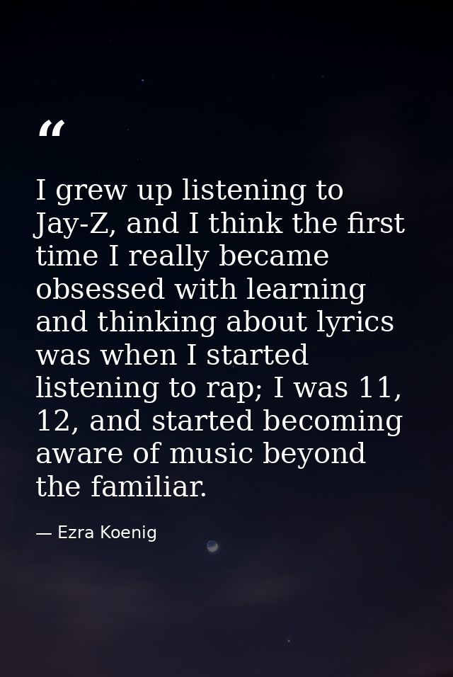 I grew up listening to Jay-Z, and I think the first time I really became obsessed with learning and thinking about lyric — Ezra Koenig