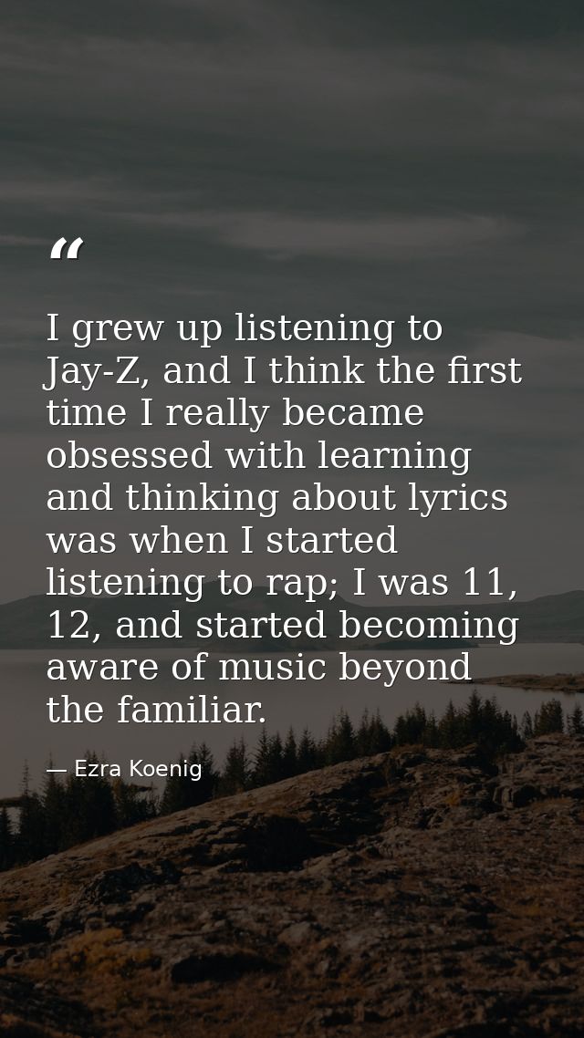 I grew up listening to Jay-Z, and I think the first time I really became obsessed with learning and thinking about lyric — Ezra Koenig