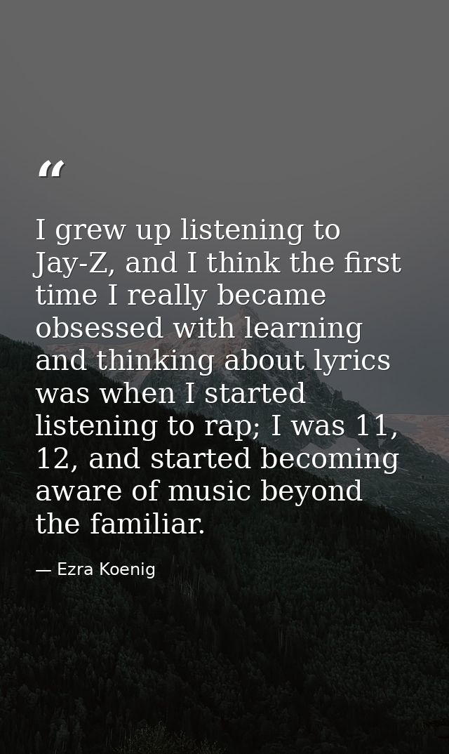 I grew up listening to Jay-Z, and I think the first time I really became obsessed with learning and thinking about lyric — Ezra Koenig
