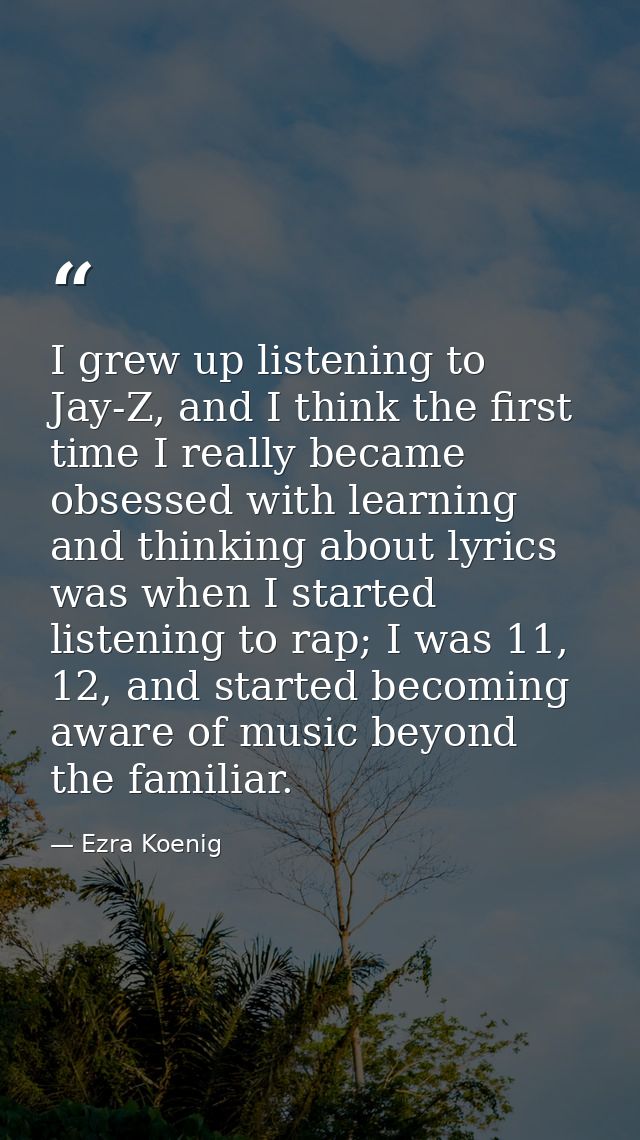 I grew up listening to Jay-Z, and I think the first time I really became obsessed with learning and thinking about lyric — Ezra Koenig