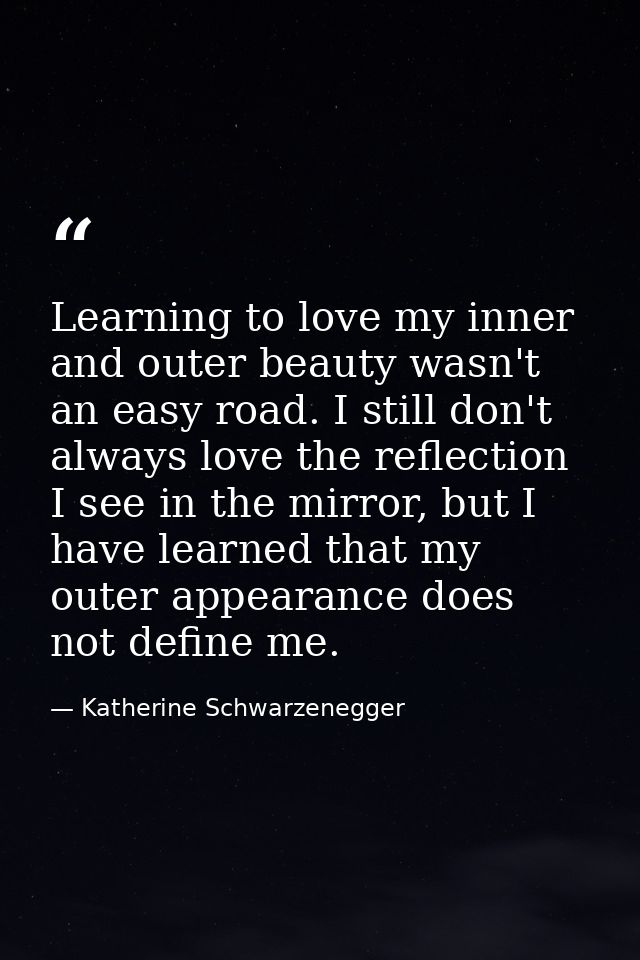 Learning to love my inner and outer beauty wasn't an easy road. I still don't always love the reflection I see in the mi — Katherine Schwarzenegger
