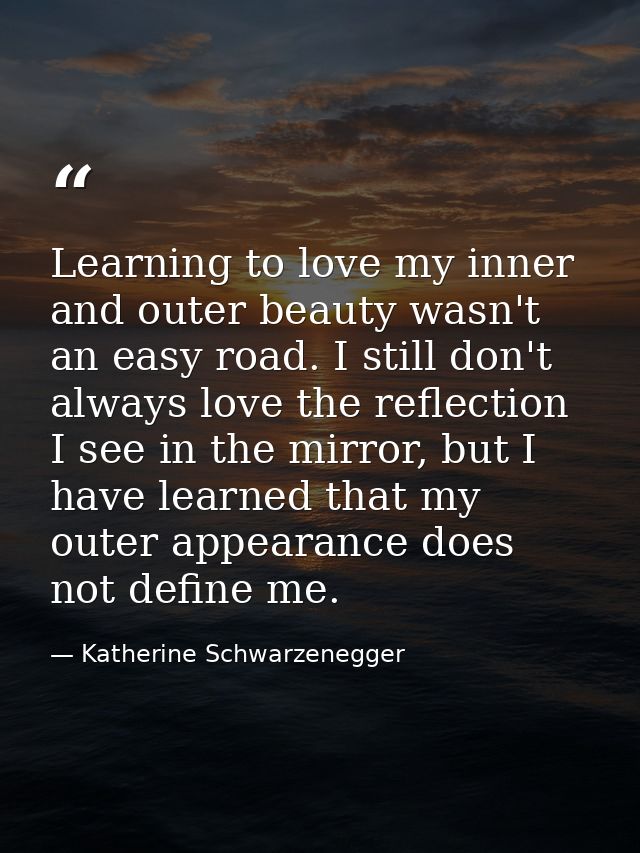 Learning to love my inner and outer beauty wasn't an easy road. I still don't always love the reflection I see in the mi — Katherine Schwarzenegger