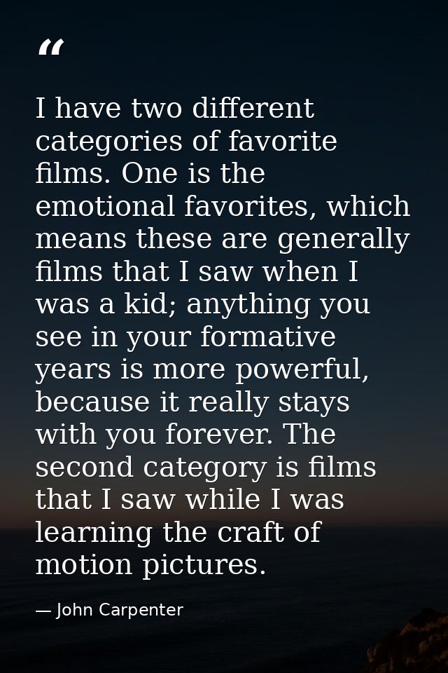 I have two different categories of favorite films. One is the emotional favorites, which means these are generally films — John Carpenter