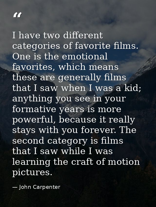I have two different categories of favorite films. One is the emotional favorites, which means these are generally films — John Carpenter