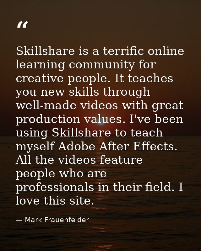 Skillshare is a terrific online learning community for creative people. It teaches you new skills through well-made vide — Mark Frauenfelder