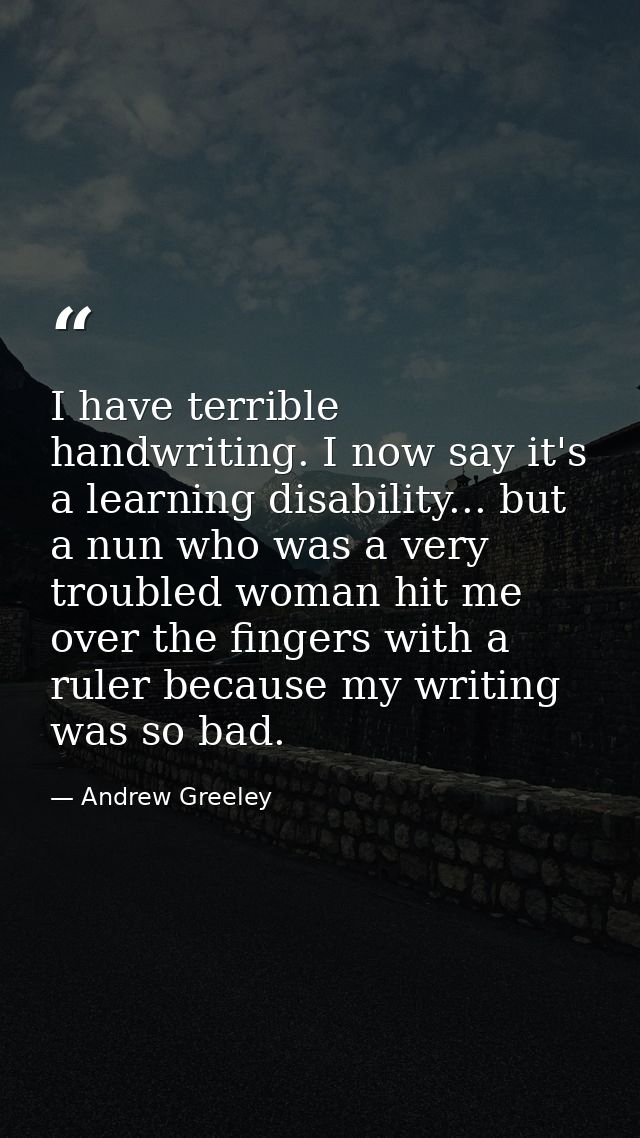 I have terrible handwriting. I now say it's a learning disability... but a nun who was a very troubled woman hit me over — Andrew Greeley