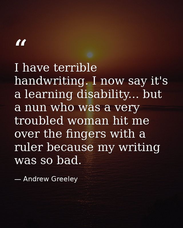 I have terrible handwriting. I now say it's a learning disability... but a nun who was a very troubled woman hit me over — Andrew Greeley