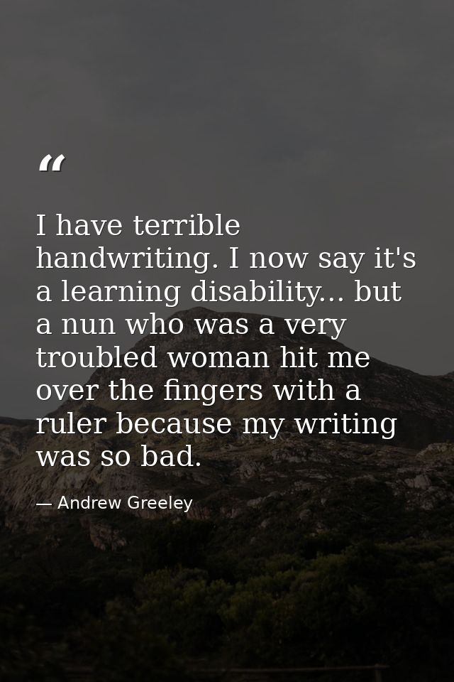 I have terrible handwriting. I now say it's a learning disability... but a nun who was a very troubled woman hit me over — Andrew Greeley
