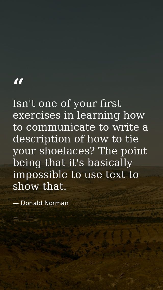 Isn't one of your first exercises in learning how to communicate to write a description of how to tie your shoelaces? Th — Donald Norman