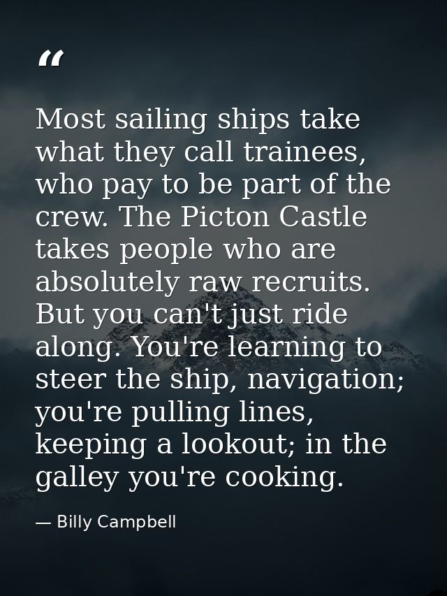 Most sailing ships take what they call trainees, who pay to be part of the crew. The Picton Castle takes people who are  — Billy Campbell