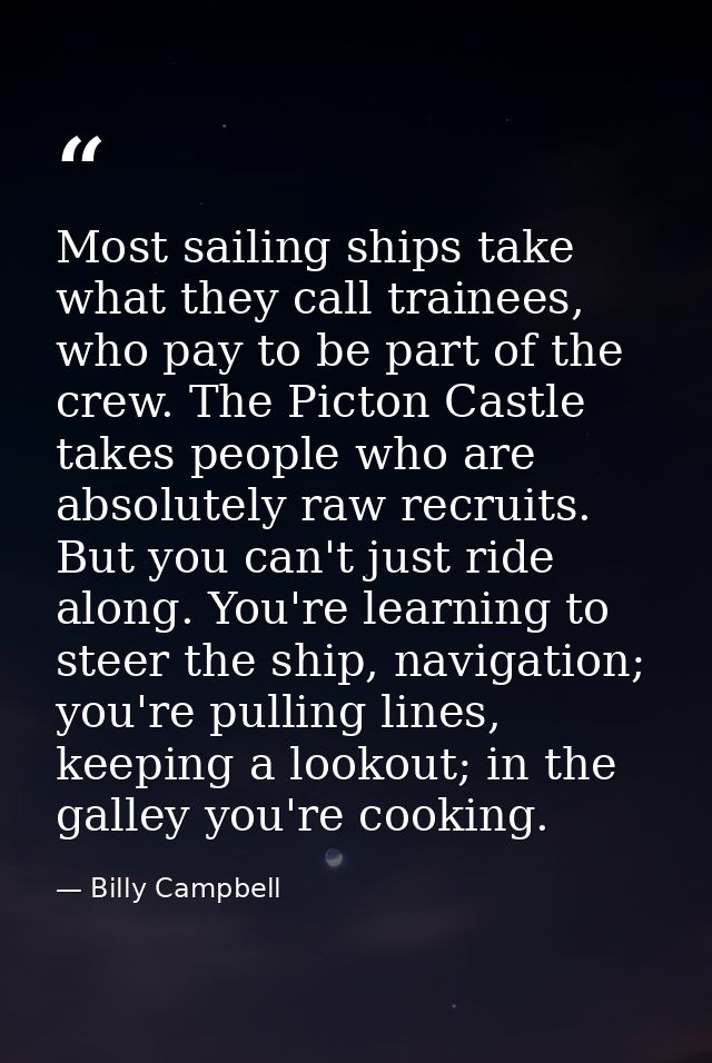 Most sailing ships take what they call trainees, who pay to be part of the crew. The Picton Castle takes people who are  — Billy Campbell