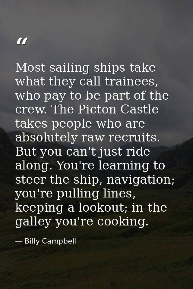 Most sailing ships take what they call trainees, who pay to be part of the crew. The Picton Castle takes people who are  — Billy Campbell
