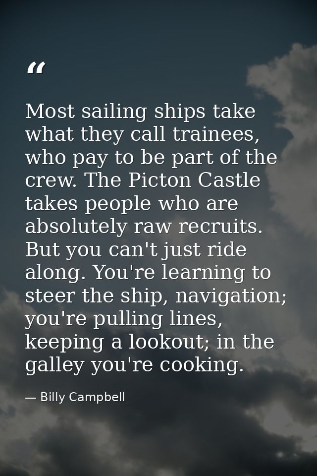 Most sailing ships take what they call trainees, who pay to be part of the crew. The Picton Castle takes people who are  — Billy Campbell