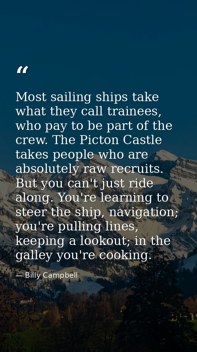 Most sailing ships take what they call trainees, who pay to be part of the crew. The Picton Castle takes people who are  — Billy Campbell