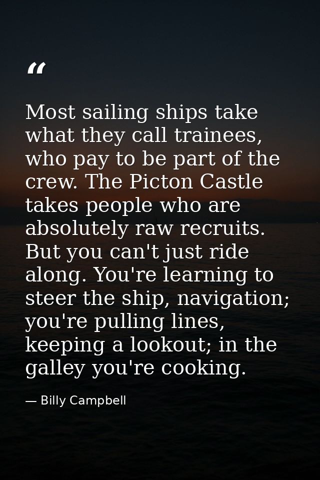 Most sailing ships take what they call trainees, who pay to be part of the crew. The Picton Castle takes people who are  — Billy Campbell