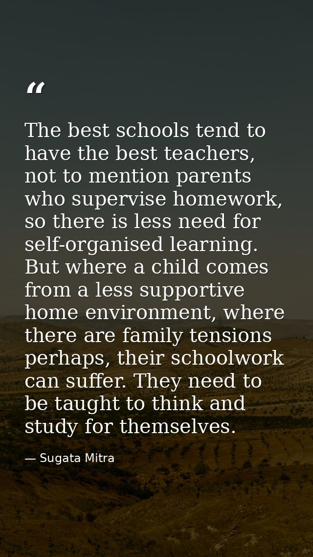 The best schools tend to have the best teachers, not to mention parents who supervise homework, so there is less need fo — Sugata Mitra
