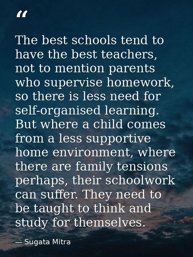 The best schools tend to have the best teachers, not to mention parents who supervise homework, so there is less need fo — Sugata Mitra