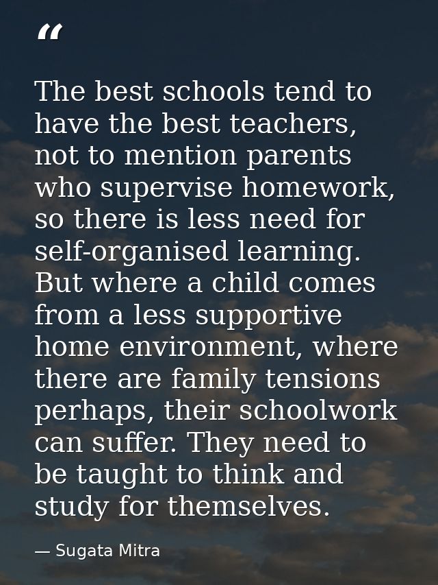 The best schools tend to have the best teachers, not to mention parents who supervise homework, so there is less need fo — Sugata Mitra