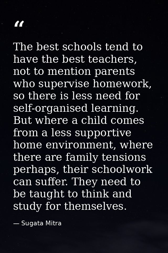 The best schools tend to have the best teachers, not to mention parents who supervise homework, so there is less need fo — Sugata Mitra