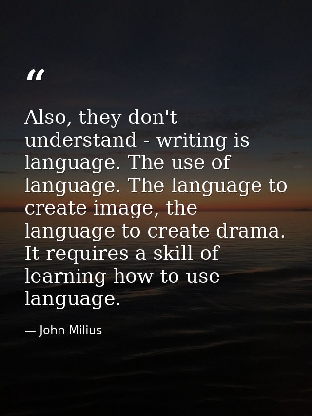 Also, they don't understand - writing is language. The use of language. The language to create image, the language to cr — John Milius