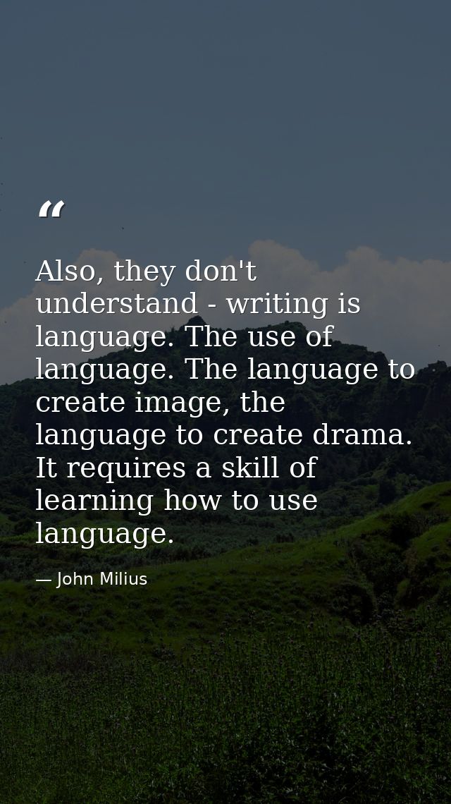 Also, they don't understand - writing is language. The use of language. The language to create image, the language to cr — John Milius