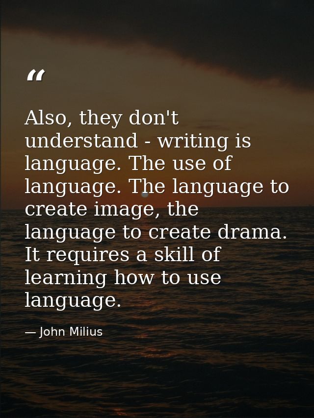 Also, they don't understand - writing is language. The use of language. The language to create image, the language to cr — John Milius