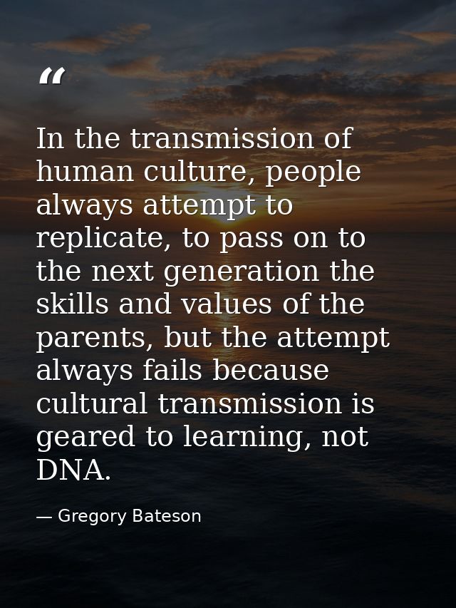 In the transmission of human culture, people always attempt to replicate, to pass on to the next generation the skills a — Gregory Bateson