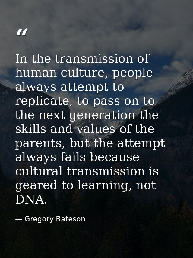 In the transmission of human culture, people always attempt to replicate, to pass on to the next generation the skills a — Gregory Bateson